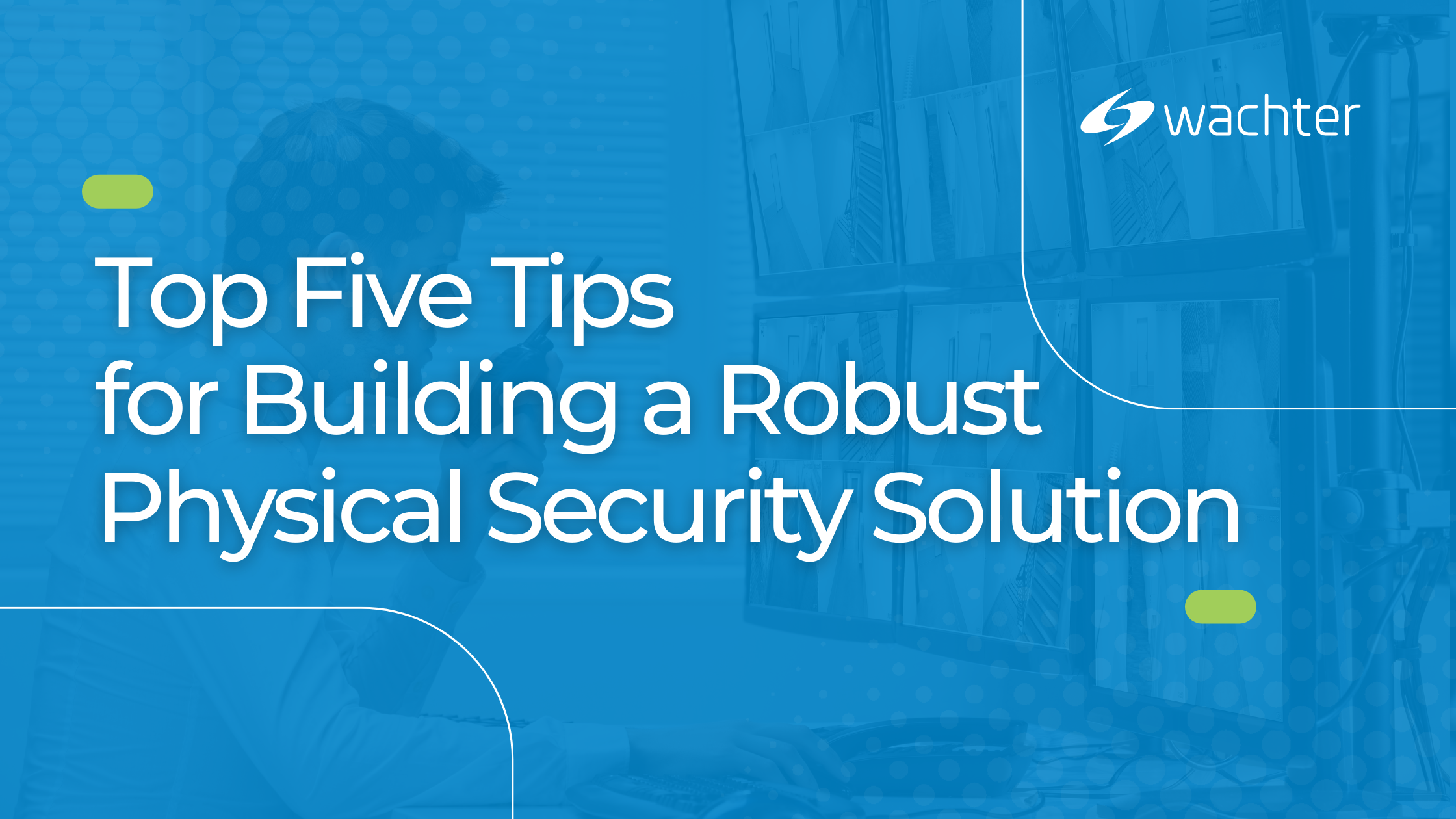 Top Five Tips for Building a Robust Physical Security Solution